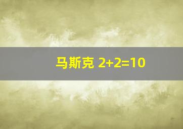 马斯克 2+2=10